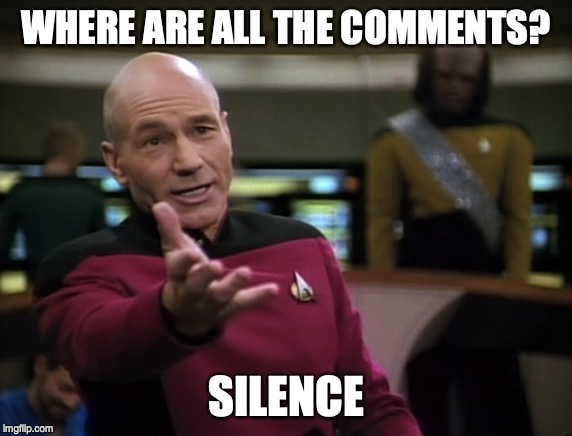 Pickard wtf | WHERE ARE ALL THE COMMENTS? SILENCE | image tagged in pickard wtf | made w/ Imgflip meme maker