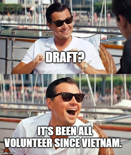 Leonardo Dicaprio Wolf Of Wall Street Meme | DRAFT? IT'S BEEN ALL VOLUNTEER SINCE VIETNAM. | image tagged in memes,leonardo dicaprio wolf of wall street | made w/ Imgflip meme maker