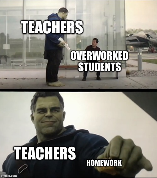 Hulk gives Antman taco | TEACHERS; OVERWORKED STUDENTS; TEACHERS; HOMEWORK | image tagged in hulk gives antman taco | made w/ Imgflip meme maker