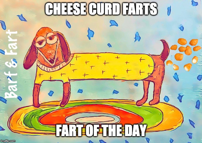 Cheese Curd Fart of the Day | CHEESE CURD FARTS; FART OF THE DAY | image tagged in fart,farts | made w/ Imgflip meme maker