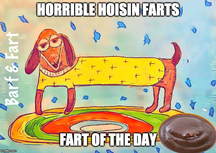 Horrible Hoisin Farts | HORRIBLE HOISIN FARTS; FART OF THE DAY | image tagged in fart,farts,hoisin,barf and fart | made w/ Imgflip meme maker