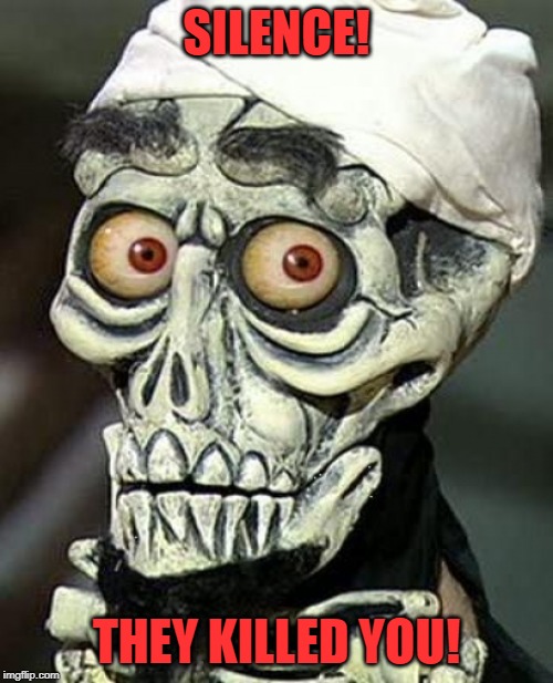 Achmed | SILENCE! THEY KILLED YOU! | image tagged in achmed | made w/ Imgflip meme maker