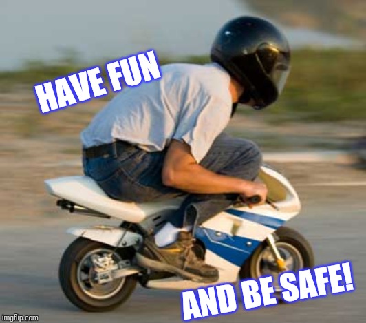 Mini bike | HAVE FUN AND BE SAFE! | image tagged in mini bike | made w/ Imgflip meme maker