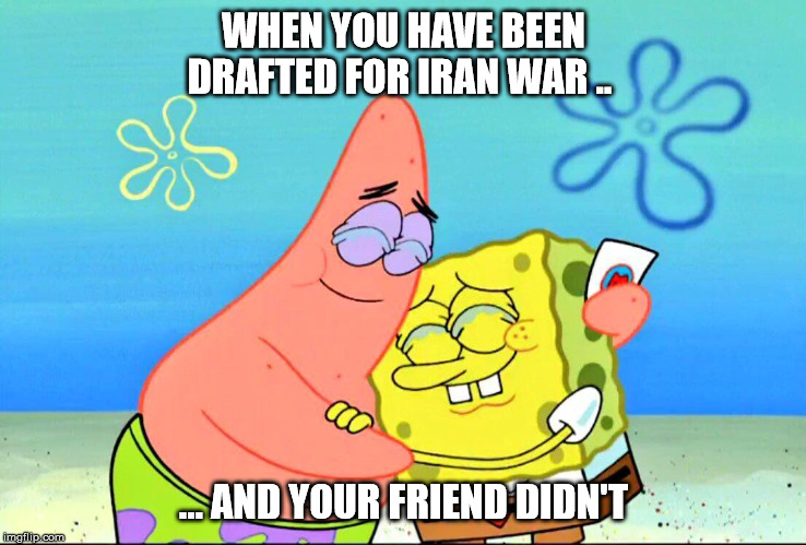 Follow  squarebob_sponge  on instagram ! :) | WHEN YOU HAVE BEEN DRAFTED FOR IRAN WAR .. ... AND YOUR FRIEND DIDN'T | image tagged in ww3,spongebob | made w/ Imgflip meme maker