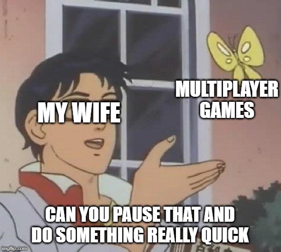 Is This A Pigeon Meme | MULTIPLAYER GAMES; MY WIFE; CAN YOU PAUSE THAT AND DO SOMETHING REALLY QUICK | image tagged in memes,is this a pigeon | made w/ Imgflip meme maker