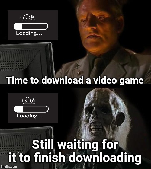 Waiting for a video game to finish downloading | Time to download a video game; Still waiting for it to finish downloading | image tagged in memes,ill just wait here,meme,gaming,download,downloading | made w/ Imgflip meme maker