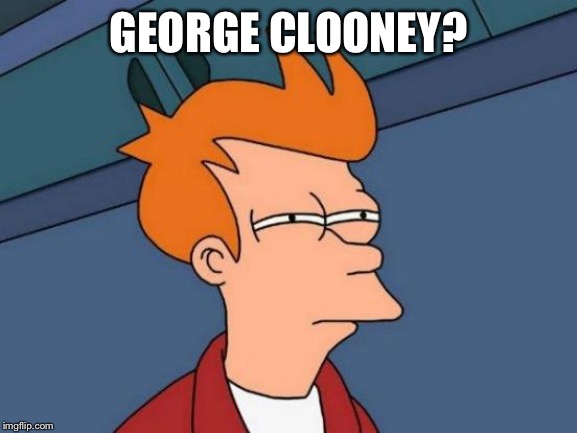 Futurama Fry Meme | GEORGE CLOONEY? | image tagged in memes,futurama fry | made w/ Imgflip meme maker