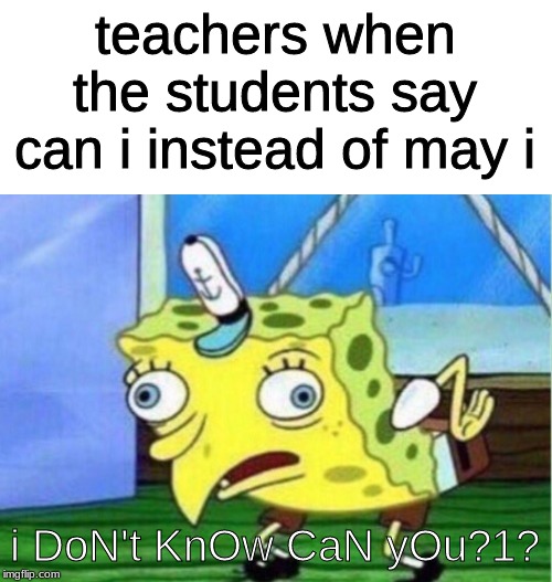 Mocking Spongebob | teachers when the students say can i instead of may i; i DoN't KnOw CaN yOu?1? | image tagged in memes,mocking spongebob | made w/ Imgflip meme maker