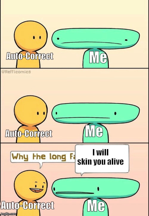 I will skin you alive template |  Auto-Correct; Me; Me; Auto-Correct; I will skin you alive; Auto-Correct; Me | image tagged in i will skin you alive template | made w/ Imgflip meme maker