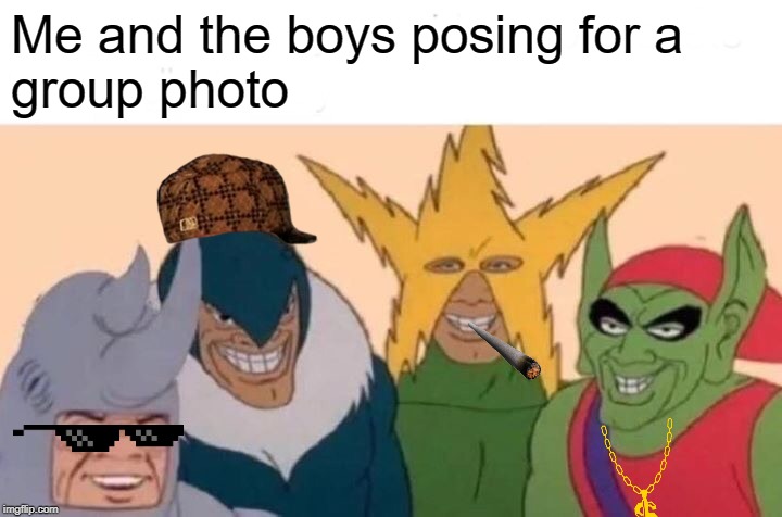 Me And The Boys Meme | Me and the boys posing for a
group photo | image tagged in memes,me and the boys | made w/ Imgflip meme maker