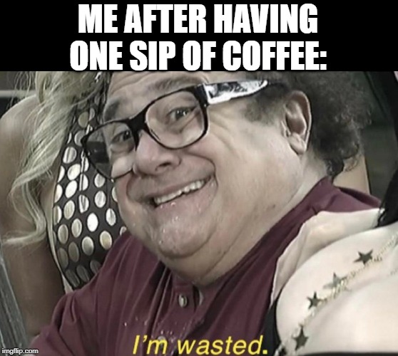 One Sip | ME AFTER HAVING ONE SIP OF COFFEE: | image tagged in i'm wasted,coffee | made w/ Imgflip meme maker