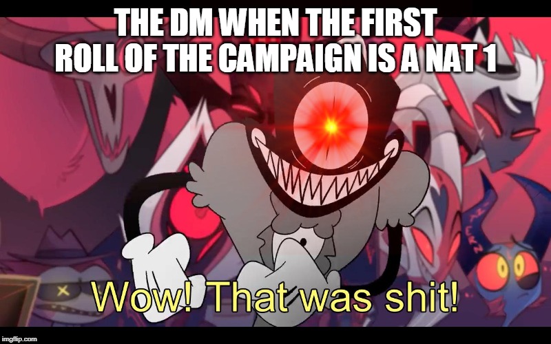 THE DM WHEN THE FIRST ROLL OF THE CAMPAIGN IS A NAT 1 | image tagged in dnd | made w/ Imgflip meme maker