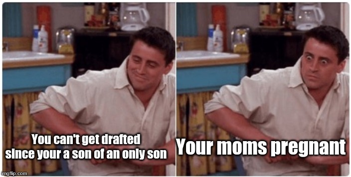 Joey from Friends | Your moms pregnant; You can't get drafted since your a son of an only son | image tagged in joey from friends | made w/ Imgflip meme maker