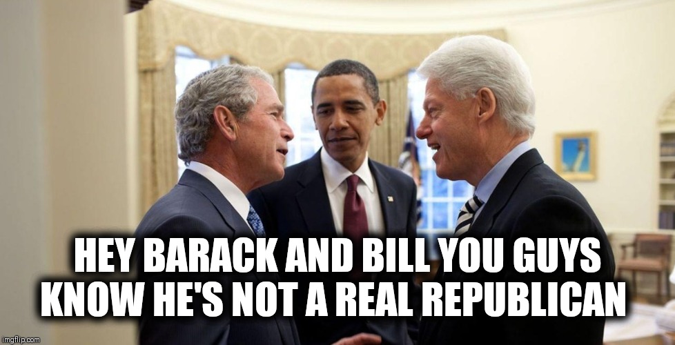 HEY BARACK AND BILL YOU GUYS KNOW HE'S NOT A REAL REPUBLICAN | image tagged in anti trump,45th president,donald trump is an idiot | made w/ Imgflip meme maker