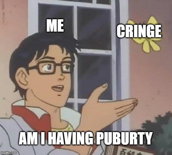 Is This A Pigeon | ME; CRINGE; AM I HAVING PUBURTY | image tagged in memes,is this a pigeon | made w/ Imgflip meme maker