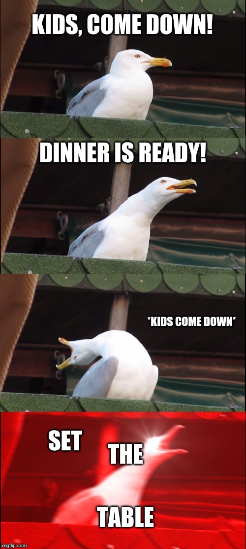 Inhaling Seagull | KIDS, COME DOWN! DINNER IS READY! *KIDS COME DOWN*; THE; SET; TABLE | image tagged in memes,inhaling seagull | made w/ Imgflip meme maker