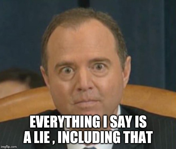 Crazy Adam Schiff | EVERYTHING I SAY IS A LIE , INCLUDING THAT | image tagged in crazy adam schiff | made w/ Imgflip meme maker