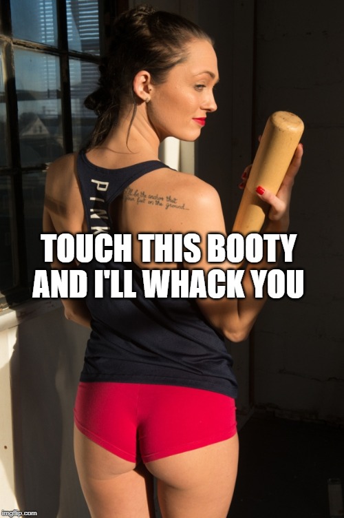 Bat n Booty | TOUCH THIS BOOTY AND I'LL WHACK YOU | image tagged in when you see the booty | made w/ Imgflip meme maker