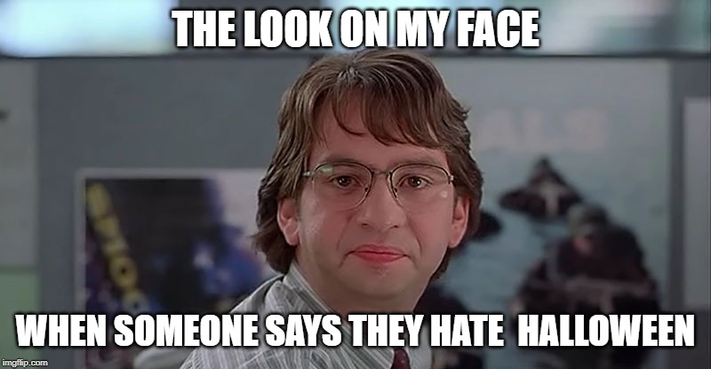 THE LOOK ON MY FACE; WHEN SOMEONE SAYS THEY HATE  HALLOWEEN | image tagged in halloween | made w/ Imgflip meme maker