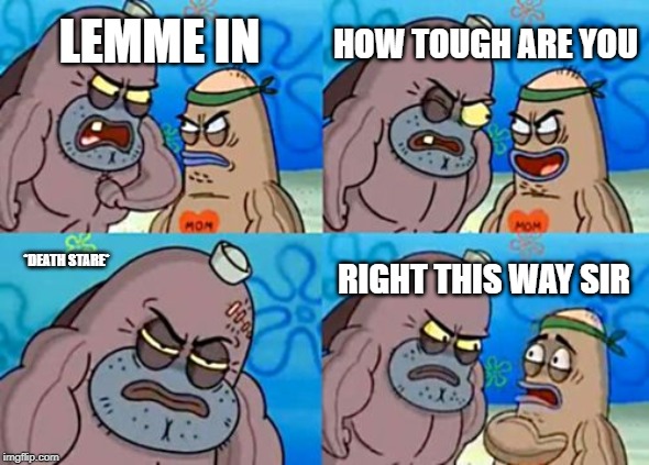 Dont mess with the death stare | HOW TOUGH ARE YOU; LEMME IN; RIGHT THIS WAY SIR; *DEATH STARE* | image tagged in memes,how tough are you | made w/ Imgflip meme maker