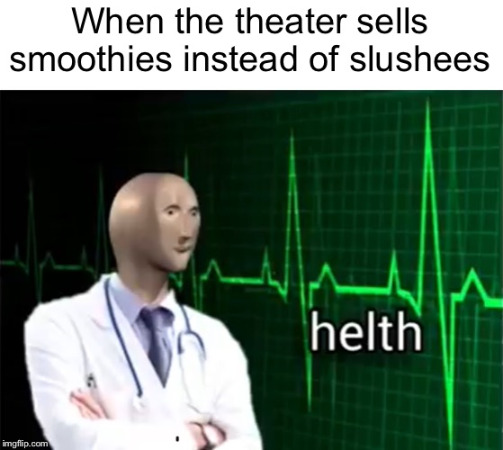 helth | When the theater sells smoothies instead of slushees | image tagged in helth | made w/ Imgflip meme maker