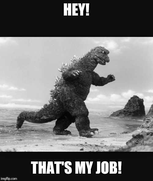 Godzilla  | HEY! THAT'S MY JOB! | image tagged in godzilla | made w/ Imgflip meme maker
