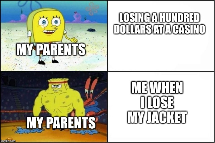 Weak vs Strong Spongebob | LOSING A HUNDRED DOLLARS AT A CASINO; MY PARENTS; ME WHEN I LOSE MY JACKET; MY PARENTS | image tagged in weak vs strong spongebob | made w/ Imgflip meme maker
