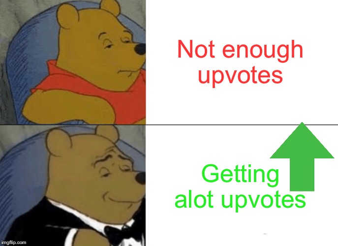 Tuxedo Winnie The Pooh | Not enough upvotes; Getting alot upvotes | image tagged in memes,tuxedo winnie the pooh | made w/ Imgflip meme maker