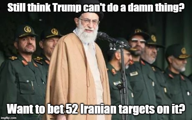  Ayatollah Ali Khamenei | Still think Trump can't do a damn thing? Want to bet 52 Iranian targets on it? | image tagged in ayatollah ali khamenei | made w/ Imgflip meme maker