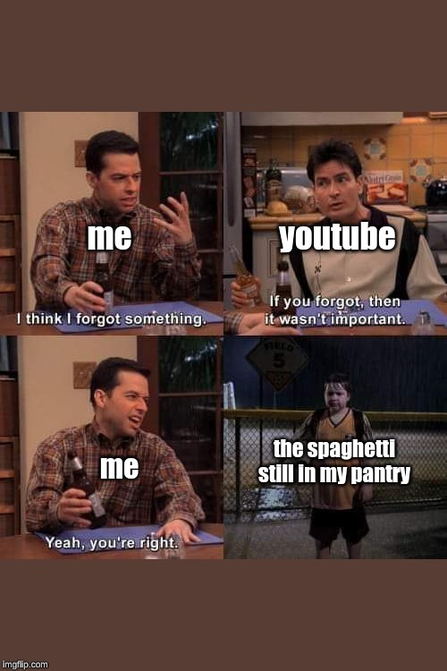 I think i forgot something | me                        youtube; me; the spaghetti still in my pantry | image tagged in i think i forgot something | made w/ Imgflip meme maker