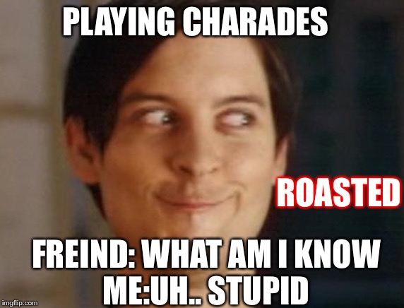 Spiderman Peter Parker | PLAYING CHARADES; ROASTED; FREIND: WHAT AM I KNOW
ME:UH.. STUPID | image tagged in memes,spiderman peter parker | made w/ Imgflip meme maker