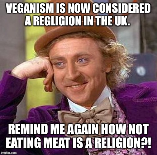 Creepy Condescending Wonka Meme | VEGANISM IS NOW CONSIDERED A REGLIGION IN THE UK. REMIND ME AGAIN HOW NOT EATING MEAT IS A RELIGION?! | image tagged in memes,creepy condescending wonka | made w/ Imgflip meme maker
