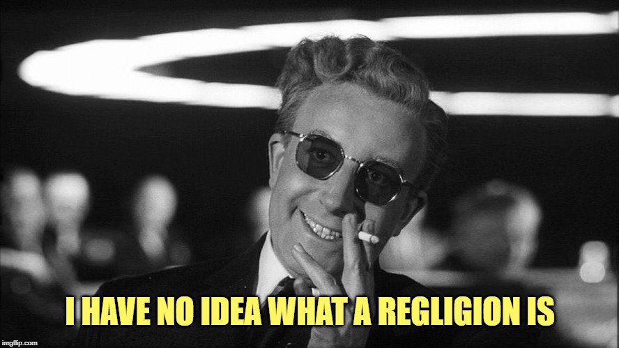 Doctor Strangelove says... | I HAVE NO IDEA WHAT A REGLIGION IS | image tagged in doctor strangelove says | made w/ Imgflip meme maker