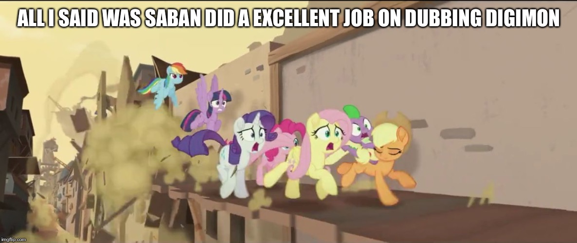 mlp movie all i said | ALL I SAID WAS SABAN DID A EXCELLENT JOB ON DUBBING DIGIMON | image tagged in mlp movie all i said | made w/ Imgflip meme maker