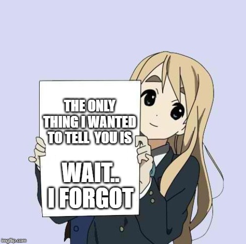 Mugi sign template | THE ONLY THING I WANTED TO TELL  YOU IS; WAIT.. I FORGOT | image tagged in mugi sign template | made w/ Imgflip meme maker