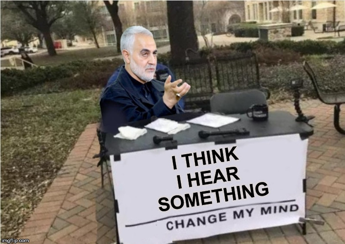 Change Soleimani's Mind | I THINK 
I HEAR 
SOMETHING | image tagged in change my mind,memes,coincidence i think not,iran,first world problems,donald trump approves | made w/ Imgflip meme maker