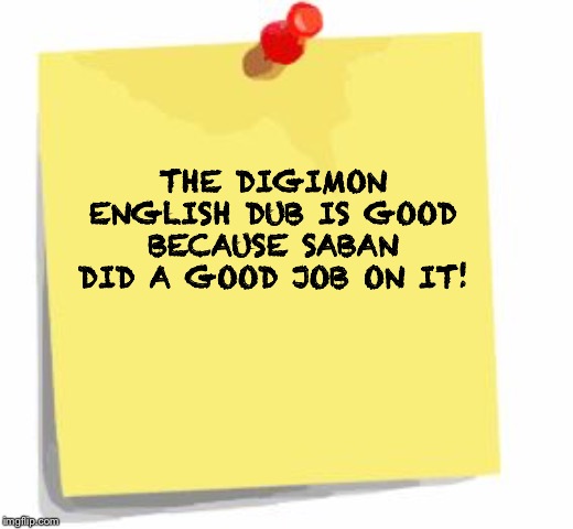 post it note | THE DIGIMON ENGLISH DUB IS GOOD BECAUSE SABAN DID A GOOD JOB ON IT! | image tagged in post it note | made w/ Imgflip meme maker