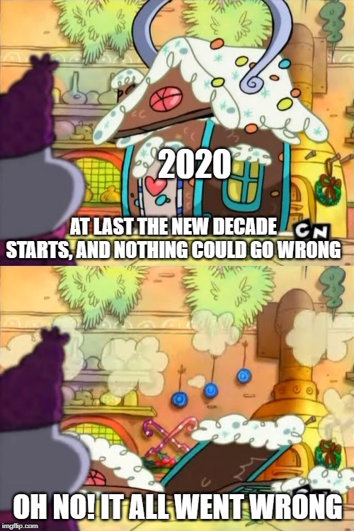 2020; AT LAST THE NEW DECADE STARTS, AND NOTHING COULD GO WRONG; OH NO! IT ALL WENT WRONG | image tagged in 2020 | made w/ Imgflip meme maker