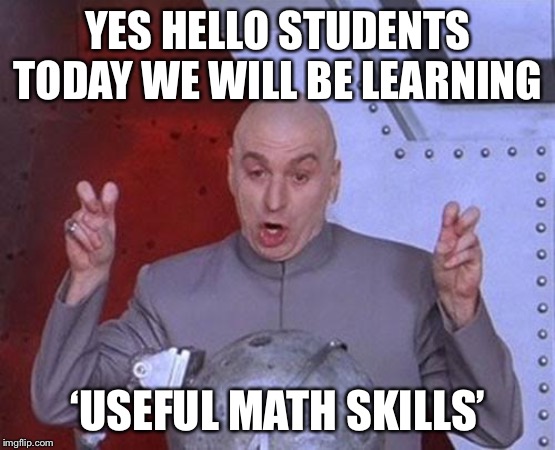 Dr Evil Laser | YES HELLO STUDENTS TODAY WE WILL BE LEARNING; ‘USEFUL MATH SKILLS’ | image tagged in memes,dr evil laser | made w/ Imgflip meme maker