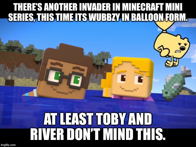 Wow Wow Minecraft Mini Series | THERE’S ANOTHER INVADER IN MINECRAFT MINI SERIES, THIS TIME ITS WUBBZY IN BALLOON FORM. AT LEAST TOBY AND RIVER DON’T MIND THIS. | image tagged in wow wow minecraft mini series | made w/ Imgflip meme maker