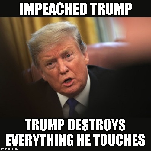 Stop Trump Before He Destroys the World | IMPEACHED TRUMP; TRUMP DESTROYS EVERYTHING HE TOUCHES | image tagged in impeached trump,war,ww iii,traitor,evil,liar | made w/ Imgflip meme maker