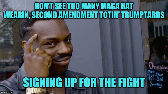 Roll Safe Think About It Meme | DON'T SEE TOO MANY MAGA HAT WEARIN, SECOND AMENDMENT TOTIN' TRUMPTARDS SIGNING UP FOR THE FIGHT | image tagged in memes,roll safe think about it | made w/ Imgflip meme maker