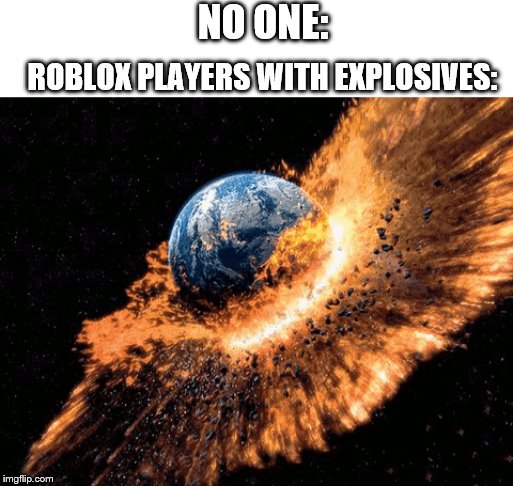 ROBLOX PLAYERS WITH EXPLOSIVES: NO ONE: | made w/ Imgflip meme maker