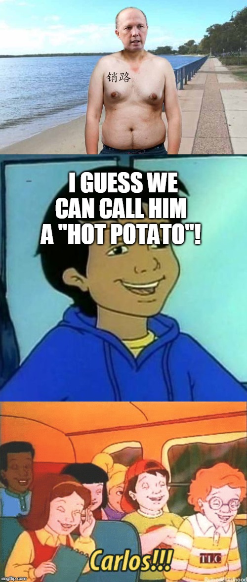 Carlos pun on Peter Dutton | I GUESS WE CAN CALL HIM A "HOT POTATO"! | image tagged in peterdutton,carlosramon | made w/ Imgflip meme maker