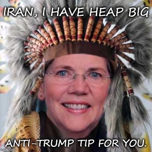 Fauxcahontas has anti-Trump tip for Iran | IRAN, I HAVE HEAP BIG; ANTI-TRUMP TIP FOR YOU. | image tagged in liz warren,fauxcahontus,libeerals,iran | made w/ Imgflip meme maker