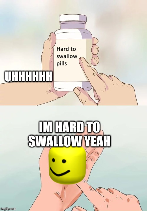 Hard To Swallow Pills Meme | UHHHHHH; IM HARD TO SWALLOW YEAH | image tagged in memes,hard to swallow pills | made w/ Imgflip meme maker