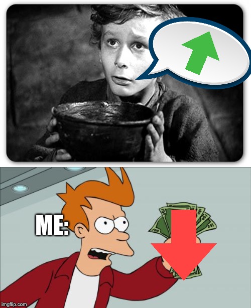 ME: | image tagged in memes,shut up and take my money fry,beggar | made w/ Imgflip meme maker