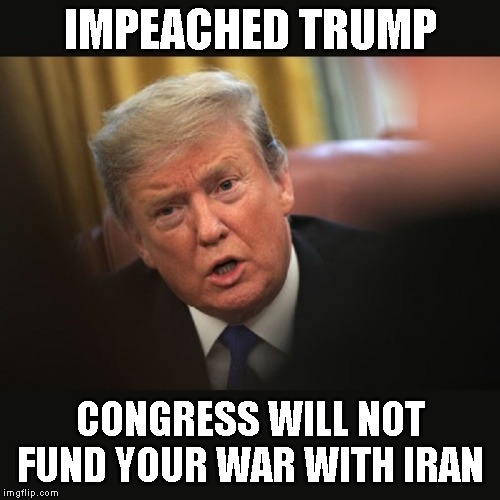 Cadet Bone Spurs Started a War He Cannot Finish | IMPEACHED TRUMP; CONGRESS WILL NOT FUND YOUR WAR WITH IRAN | image tagged in impeached trump,trump is evil,satan,war,ww iii,liar | made w/ Imgflip meme maker