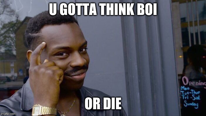 Roll Safe Think About It Meme | U GOTTA THINK BOI; OR DIE | image tagged in memes,roll safe think about it | made w/ Imgflip meme maker