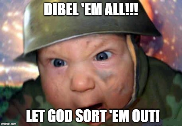 soldier baby | DIBEL 'EM ALL!!! LET GOD SORT 'EM OUT! | image tagged in soldier baby | made w/ Imgflip meme maker